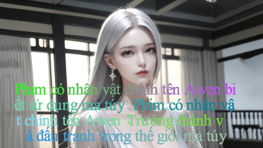 Phim có nhân vật chính tên Awen biết sử dụng ma túy ｜ Phim có nhân vật chính tên Awen： Trưởng thành và đấu tranh trong thế giới ma túy