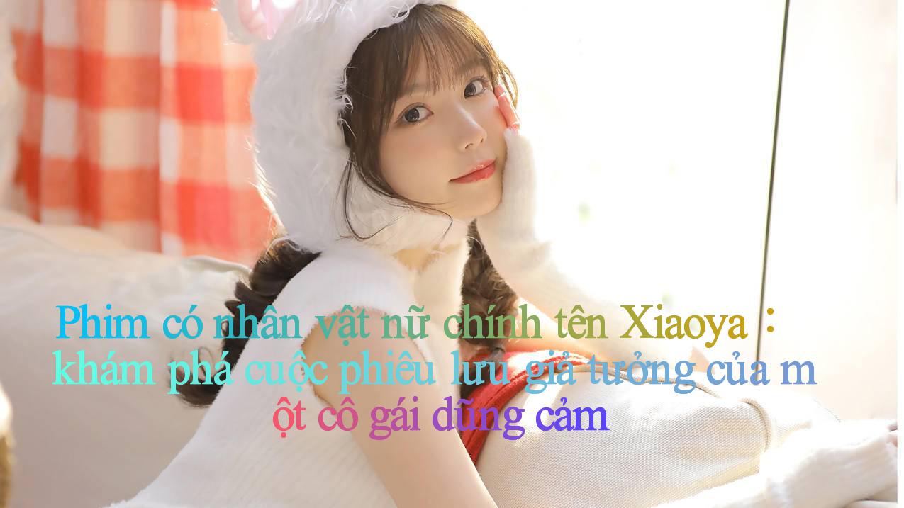 Phim có nhân vật nữ chính tên Xiaoya： khám phá cuộc phiêu lưu giả tưởng của một cô gái dũng cảm
