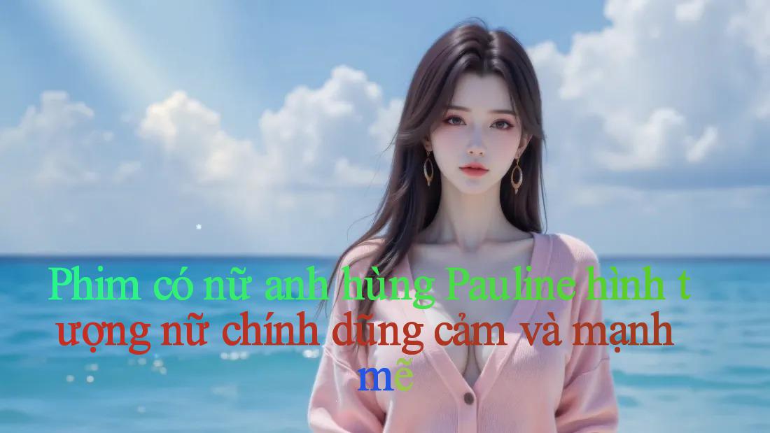 Phim có nữ anh hùng Pauline： hình tượng nữ chính dũng cảm và mạnh mẽ