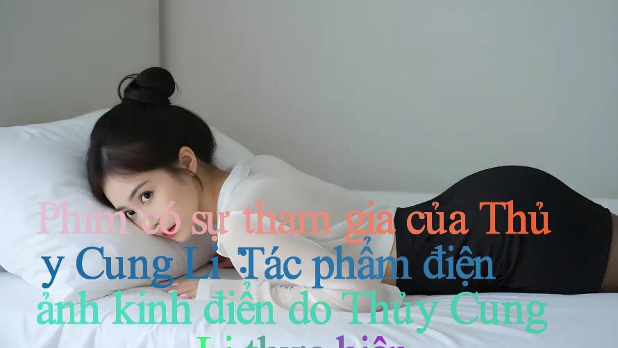 Phim có sự tham gia của Thủy Cung Li： Tác phẩm điện ảnh kinh điển do Thủy Cung Li thực hiện