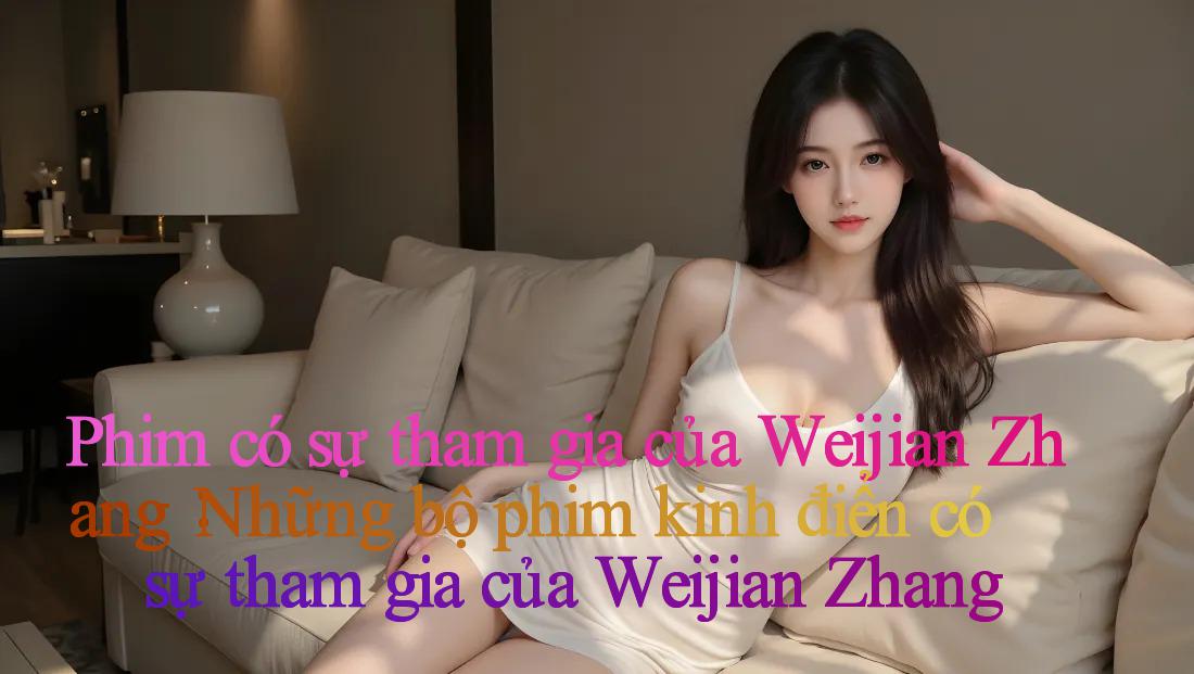 Phim có sự tham gia của Weijian Zhang： Những bộ phim kinh điển có sự tham gia của Weijian Zhang