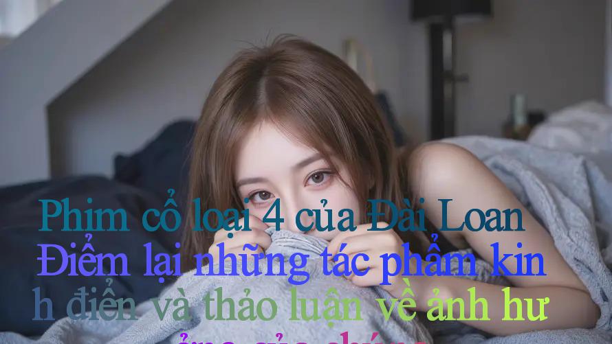 Phim cổ loại 4 của Đài Loan： Điểm lại những tác phẩm kinh điển và thảo luận về ảnh hưởng của chúng